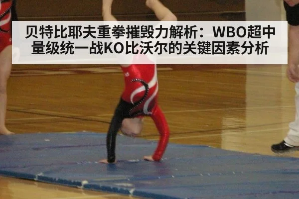 贝特比耶夫重拳摧毁力解析:WBO超中量级统一战KO比沃尔的关键因素分析
