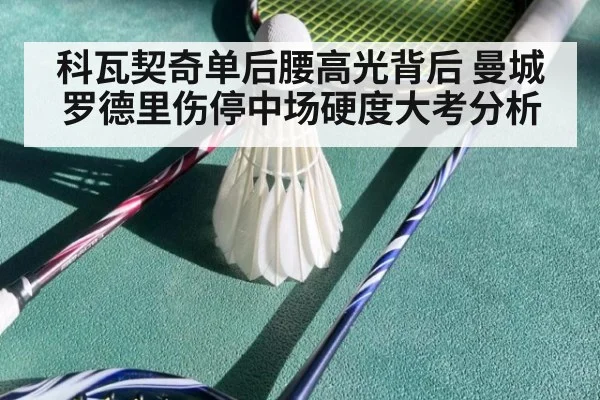 科瓦契奇单后腰高光背后 曼城罗德里伤停中场硬度大考分析