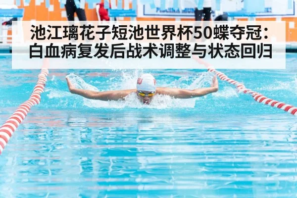 池江璃花子短池世界杯50蝶夺冠:白血病复发后战术调整与状态回归